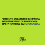 “Urgente, sabía usted que Piñera decretó Estado de Emergencia hasta Mayo del 2021”: #Engañoso